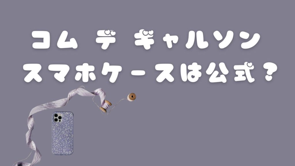 コム デ ギャルソンのスマホケースは公式？と書かれたスマホケースのイメージ画像