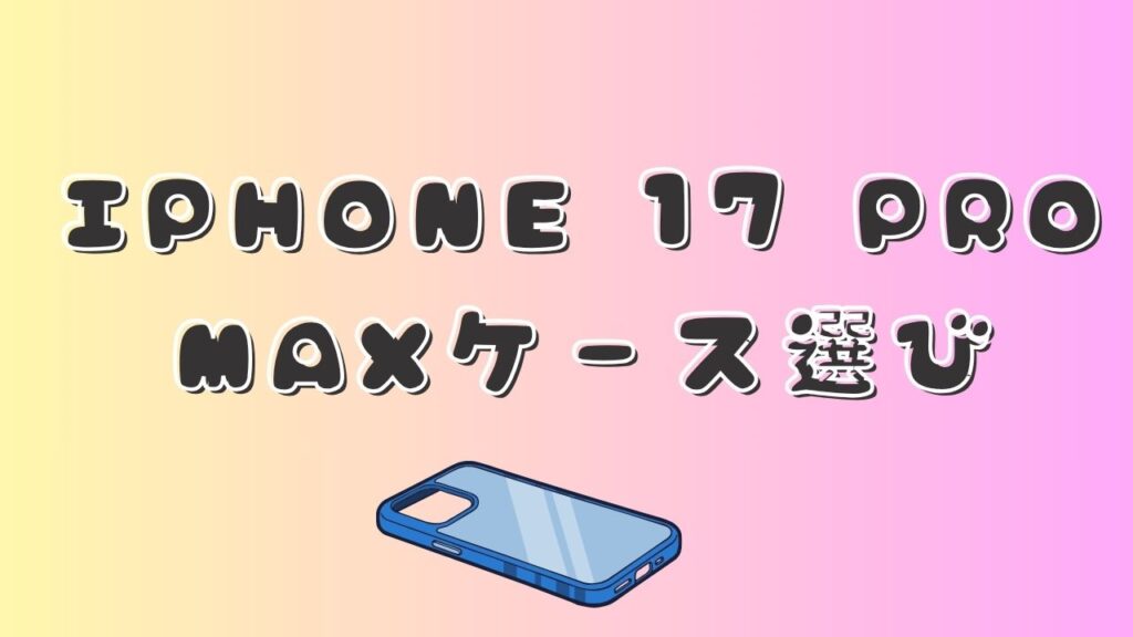 黄色からピンクへのグラデーション背景に「IPHONE 17 PRO MAX ケース選び」と書かれ、下部に青いスマホケースのイラストが配置されたアイキャッチ画像