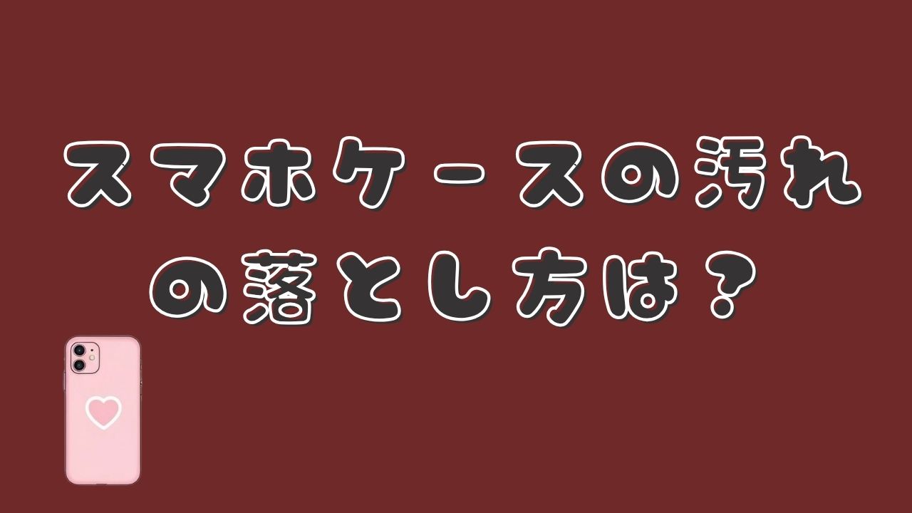 「スマホケースの汚れの落とし方は?」という文字とピンク色のスマホケースを配置した画像