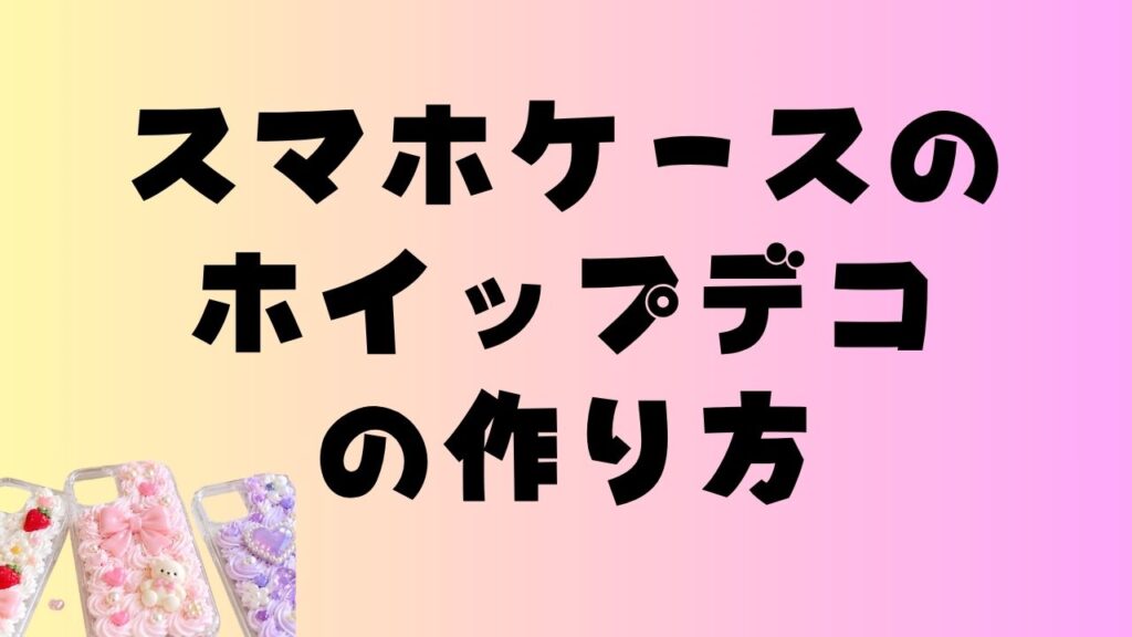「スマホケースのホイップデコの作り方」という文字と、ホイップクリーム風の装飾を施したスマホケース3点を配置したアイキャッチ画像